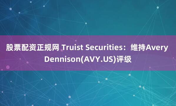 股票配资正规网 Truist Securities：维持Avery Dennison(AVY.US)评级