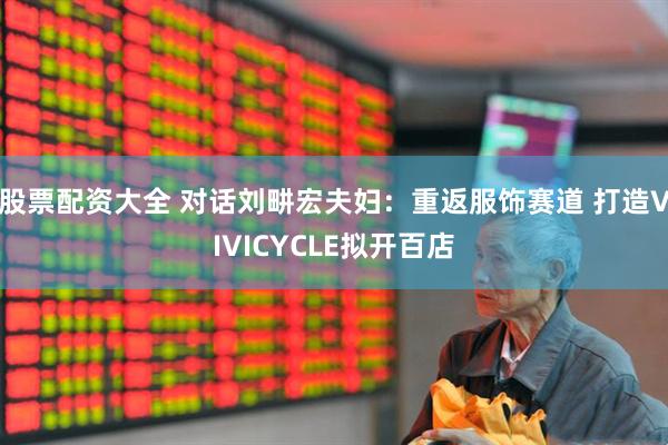 股票配资大全 对话刘畊宏夫妇：重返服饰赛道 打造VIVICYCLE拟开百店