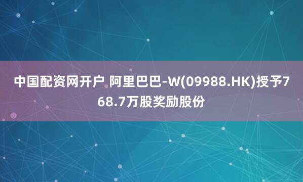 中国配资网开户 阿里巴巴-W(09988.HK)授予768.7万股奖励股份