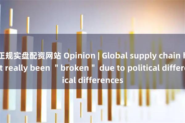 正规实盘配资网站 Opinion | Global supply chain has not really been ＂broken＂ due to political differences