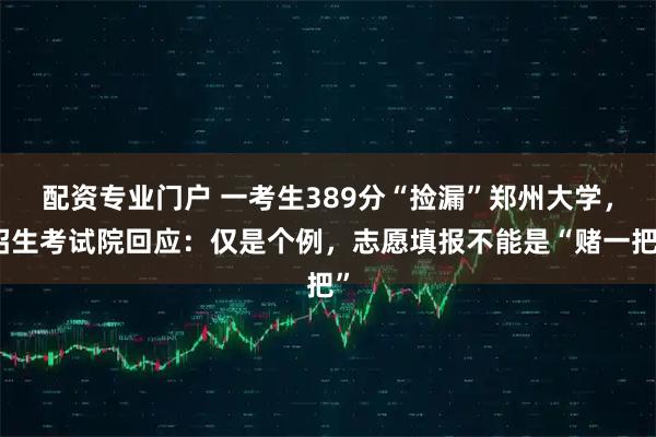 配资专业门户 一考生389分“捡漏”郑州大学，招生考试院回应：仅是个例，志愿填报不能是“赌一把”
