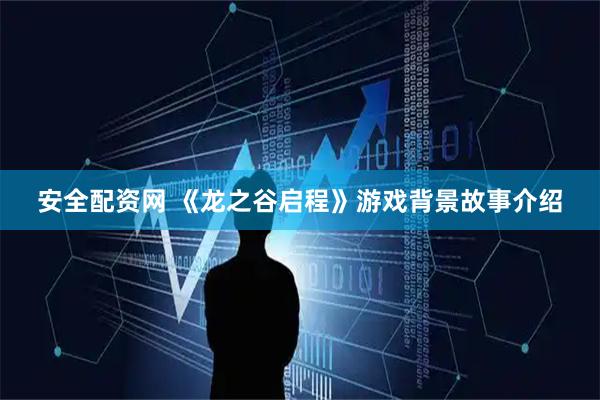 安全配资网 《龙之谷启程》游戏背景故事介绍