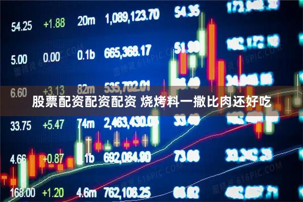 股票配资配资配资 烧烤料一撒比肉还好吃