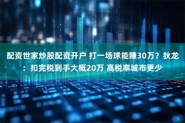 配资世家炒股配资开户 打一场球能赚30万？狄龙：扣完税到手大概20万 高税率城市更少